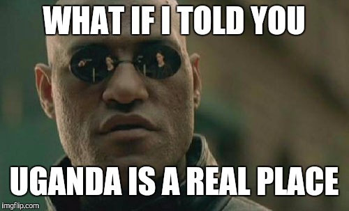 Matrix Morpheus | WHAT IF I TOLD YOU; UGANDA IS A REAL PLACE | image tagged in memes,matrix morpheus | made w/ Imgflip meme maker