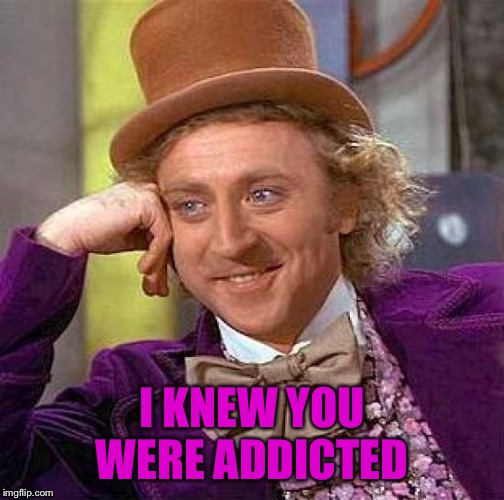Creepy Condescending Wonka Meme | I KNEW YOU WERE ADDICTED | image tagged in memes,creepy condescending wonka | made w/ Imgflip meme maker