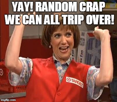 Target Lady | YAY! RANDOM CRAP WE CAN ALL TRIP OVER! | image tagged in target lady | made w/ Imgflip meme maker