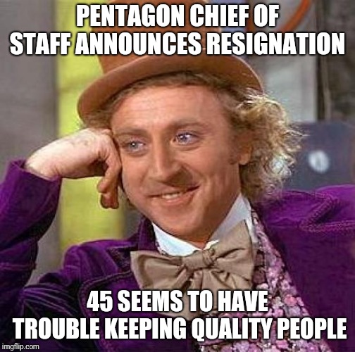 Creepy Condescending Wonka Meme | PENTAGON CHIEF OF STAFF ANNOUNCES RESIGNATION; 45 SEEMS TO HAVE TROUBLE KEEPING QUALITY PEOPLE | image tagged in memes,creepy condescending wonka | made w/ Imgflip meme maker