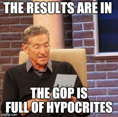 Maury Lie Detector | THE RESULTS ARE IN; THE GOP IS FULL OF HYPOCRITES | image tagged in memes,maury lie detector | made w/ Imgflip meme maker