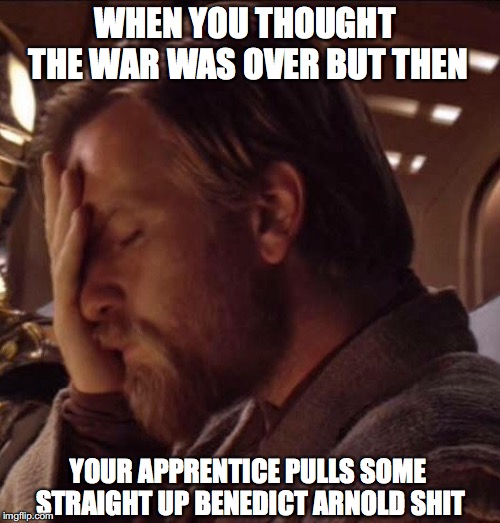 Kenobi: A Facepalm Story | WHEN YOU THOUGHT THE WAR WAS OVER BUT THEN; YOUR APPRENTICE PULLS SOME STRAIGHT UP BENEDICT ARNOLD SHIT | image tagged in obi wan kenobi,facepalm,star wars,revenge of the sith,anakin skywalker,dark side | made w/ Imgflip meme maker