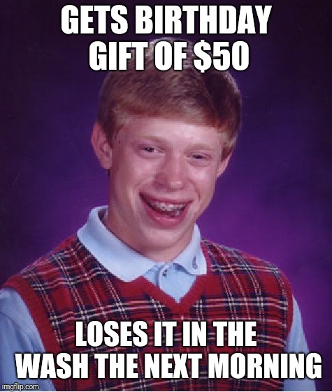 Bad Luck Brian Meme | GETS BIRTHDAY GIFT OF $50; LOSES IT IN THE WASH THE NEXT MORNING | image tagged in memes,bad luck brian | made w/ Imgflip meme maker