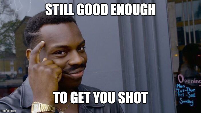 Roll Safe Think About It Meme | STILL GOOD ENOUGH TO GET YOU SHOT | image tagged in memes,roll safe think about it | made w/ Imgflip meme maker