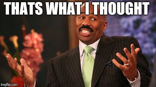 Steve Harvey Meme | THATS WHAT I THOUGHT | image tagged in memes,steve harvey | made w/ Imgflip meme maker