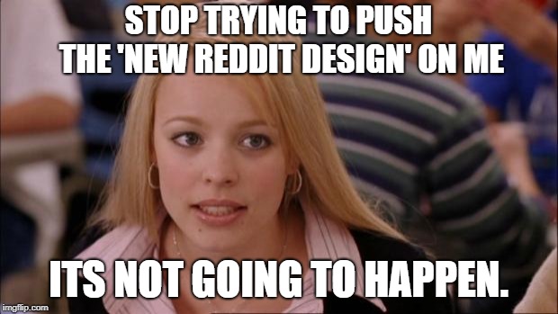 Its Not Going To Happen | STOP TRYING TO PUSH THE 'NEW REDDIT DESIGN' ON ME; ITS NOT GOING TO HAPPEN. | image tagged in memes,its not going to happen,AdviceAnimals | made w/ Imgflip meme maker