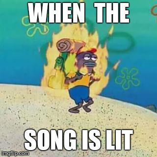 spongebob on fire | WHEN  THE; SONG IS LIT | image tagged in spongebob on fire | made w/ Imgflip meme maker