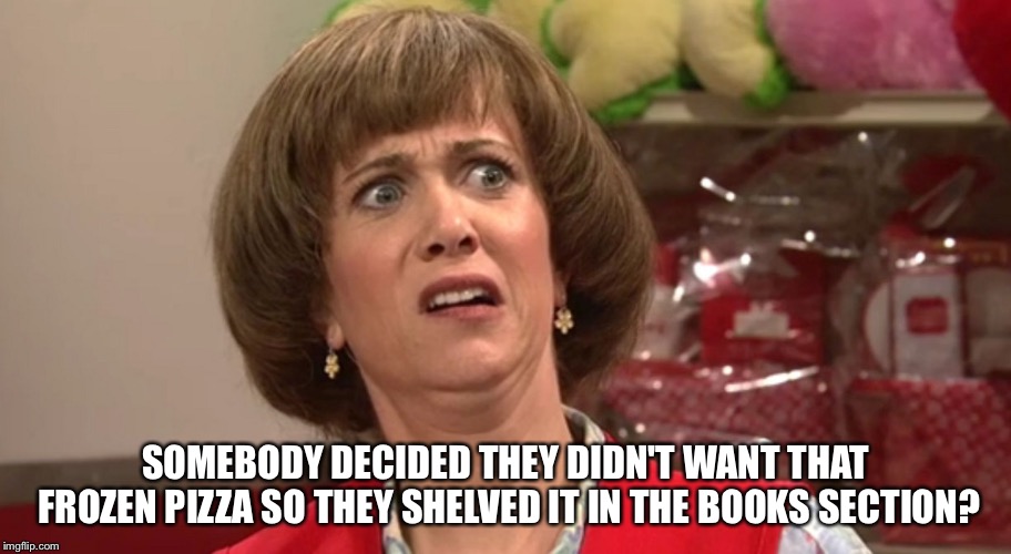 Horrified Target Lady | SOMEBODY DECIDED THEY DIDN'T WANT THAT FROZEN PIZZA SO THEY SHELVED IT IN THE BOOKS SECTION? | image tagged in horrified target lady | made w/ Imgflip meme maker