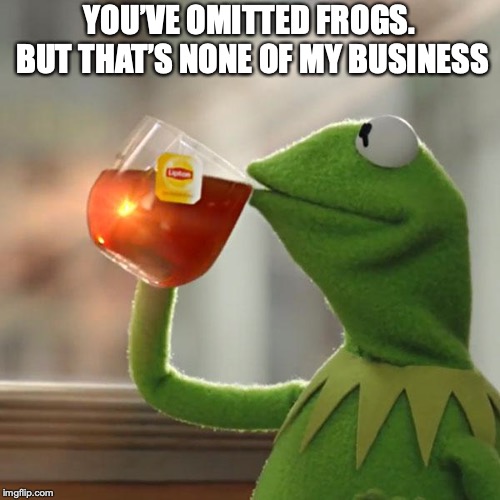 But That's None Of My Business Meme | YOU’VE OMITTED FROGS. BUT THAT’S NONE OF MY BUSINESS | image tagged in memes,but thats none of my business,kermit the frog | made w/ Imgflip meme maker