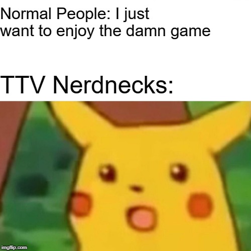 Surprised Pikachu Meme | Normal People: I just want to enjoy the damn game; TTV Nerdnecks: | image tagged in memes,surprised pikachu | made w/ Imgflip meme maker