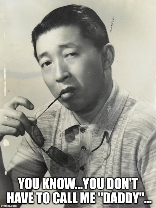 So You're Telling Me... (Japanese Man) | YOU KNOW...YOU DON'T HAVE TO CALL ME "DADDY"... | image tagged in so you're telling me japanese man | made w/ Imgflip meme maker