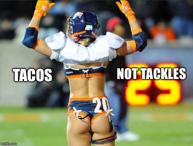 lingerie football touchdown | NOT TACKLES; TACOS | image tagged in lingerie football touchdown | made w/ Imgflip meme maker