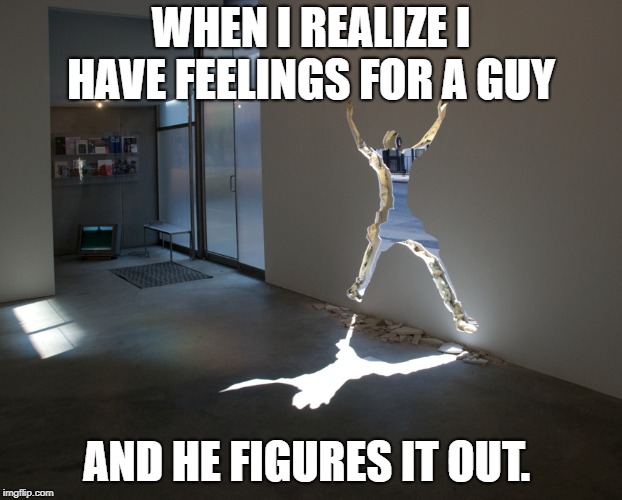 Men | WHEN I REALIZE I HAVE FEELINGS FOR A GUY; AND HE FIGURES IT OUT. | image tagged in men vs women | made w/ Imgflip meme maker