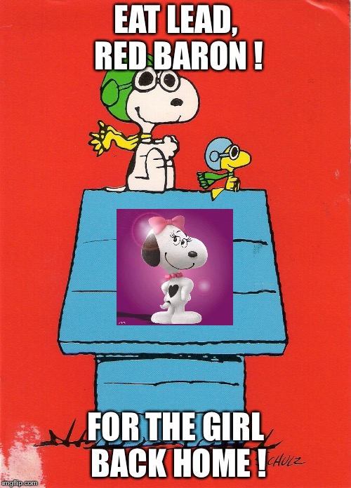 Snoopy Red Baron | EAT LEAD, RED BARON ! FOR THE GIRL BACK HOME ! | image tagged in snoopy red baron | made w/ Imgflip meme maker