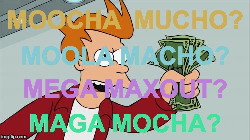 Shut Up And Take My Money Fry Meme | MOOCHA  MUCHO? MOOLA MACHO? MEGA MAXOUT? MAGA MOCHA? | image tagged in memes,shut up and take my money fry,futurama,cash,futurama fry,maga | made w/ Imgflip meme maker