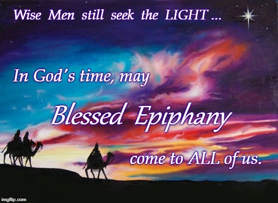 Blessed Epiphany to All! | Wise  Men  still  seek  the  LIGHT ... In God's time, may; Blessed  Epiphany; come to ALL of us. | image tagged in wise men,blessed ephihany | made w/ Imgflip meme maker