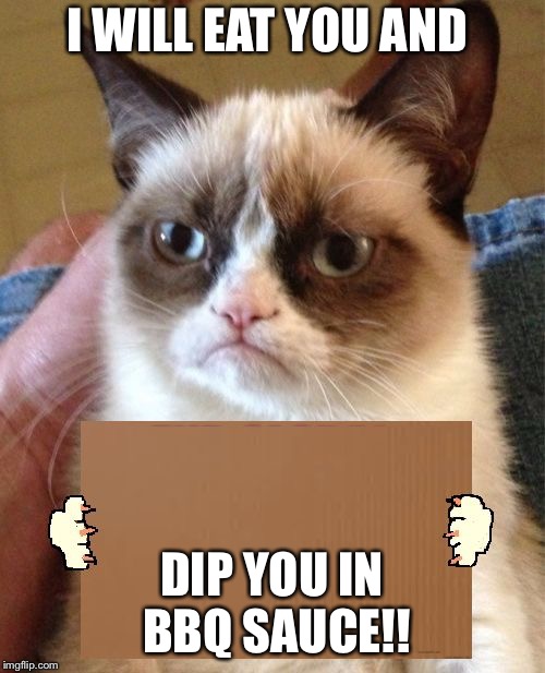 Grumpy Cat Cardboard Sign | I WILL EAT YOU AND; DIP YOU IN BBQ SAUCE!! | image tagged in grumpy cat cardboard sign | made w/ Imgflip meme maker