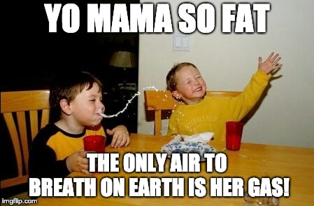 Yo Mamas So Fat Meme | YO MAMA SO FAT; THE ONLY AIR TO BREATH ON EARTH IS HER GAS! | image tagged in memes,yo mamas so fat | made w/ Imgflip meme maker