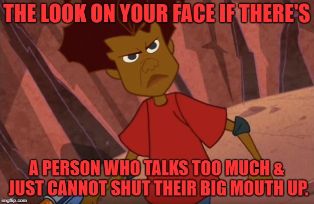How you'd feel if someone just can't shut up | THE LOOK ON YOUR FACE IF THERE'S; A PERSON WHO TALKS TOO MUCH & JUST CANNOT SHUT THEIR BIG MOUTH UP. | image tagged in da boom crew,big mouth,shut up,so true memes,stfu,kids wb | made w/ Imgflip meme maker