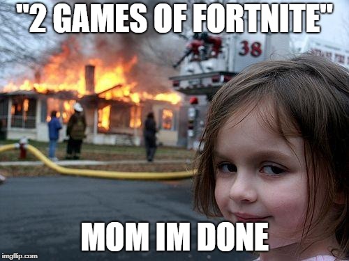 Disaster Girl | "2 GAMES OF FORTNITE"; MOM IM DONE | image tagged in memes,disaster girl | made w/ Imgflip meme maker