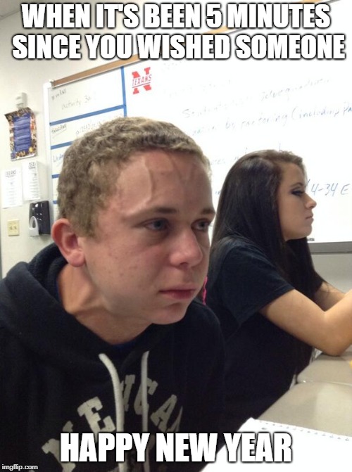 Trying to Hold a Fart Next to a Cute Girl in Class | WHEN IT'S BEEN 5 MINUTES SINCE YOU WISHED SOMEONE; HAPPY NEW YEAR | image tagged in trying to hold a fart next to a cute girl in class | made w/ Imgflip meme maker