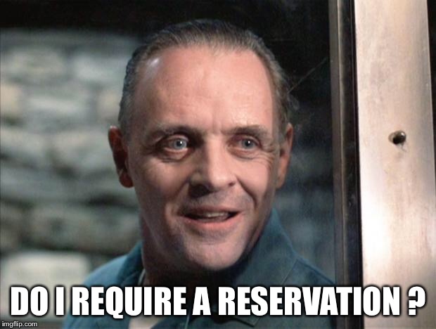 Hannibal Lecter | DO I REQUIRE A RESERVATION ? | image tagged in hannibal lecter | made w/ Imgflip meme maker