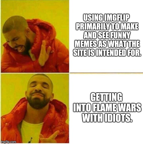 *sigh* |  USING IMGFLIP PRIMARILY TO MAKE AND SEE FUNNY MEMES AS WHAT THE SITE IS INTENDED FOR. GETTING INTO FLAME WARS WITH IDIOTS. | image tagged in drake hotline approves,flame war,imgflip,memes | made w/ Imgflip meme maker