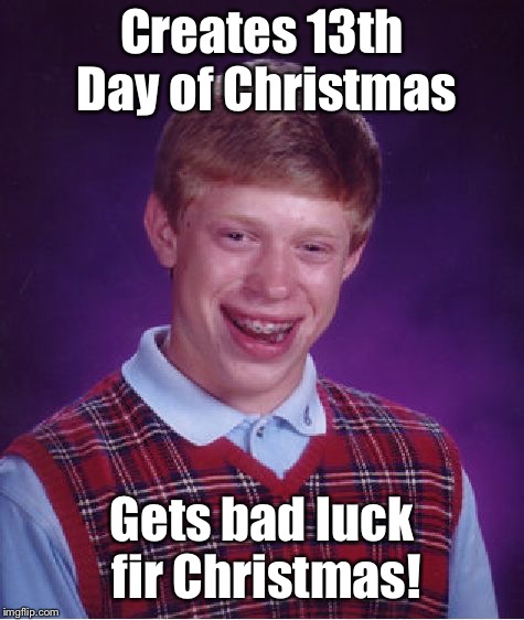 Bad Luck Brian Meme | Creates 13th Day of Christmas Gets bad luck fir Christmas! | image tagged in memes,bad luck brian | made w/ Imgflip meme maker