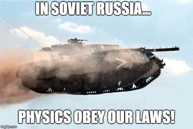 In Soviet Russia, Physics are Weird |  IN SOVIET RUSSIA... PHYSICS OBEY OUR LAWS! | image tagged in soviet russia,tank,flying | made w/ Imgflip meme maker