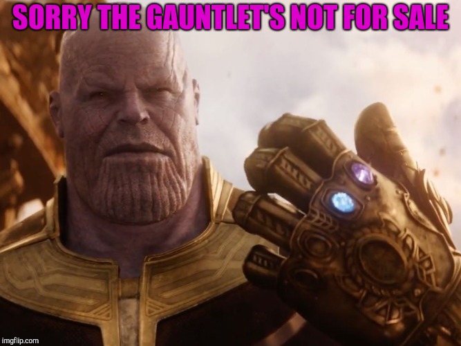 Thanos Smile | SORRY THE GAUNTLET'S NOT FOR SALE | image tagged in thanos smile | made w/ Imgflip meme maker