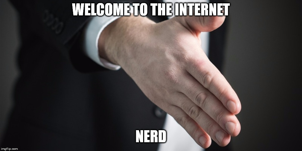 Hello | WELCOME TO THE INTERNET; NERD | image tagged in hello | made w/ Imgflip meme maker