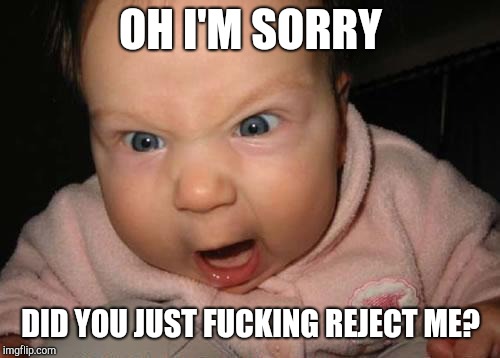Evil Baby Meme | OH I'M SORRY DID YOU JUST F**KING REJECT ME? | image tagged in memes,evil baby | made w/ Imgflip meme maker