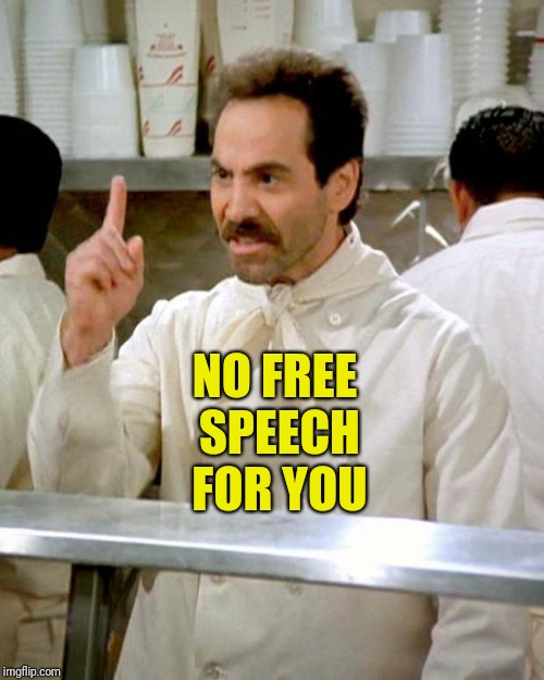 soup nazi | NO FREE SPEECH FOR YOU | image tagged in soup nazi | made w/ Imgflip meme maker