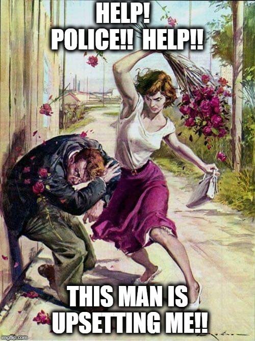 Wait! Shouldn't he be the one calling for help?? | HELP!  POLICE!!  HELP!! THIS MAN IS UPSETTING ME!! | image tagged in beaten with roses | made w/ Imgflip meme maker