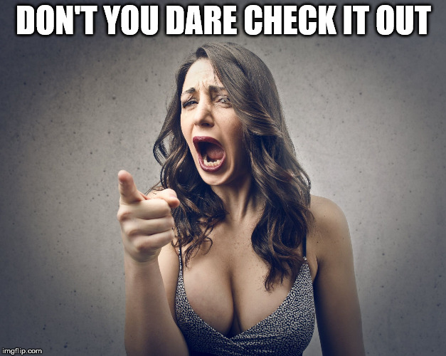 DON'T YOU DARE CHECK IT OUT | image tagged in crazy girl | made w/ Imgflip meme maker