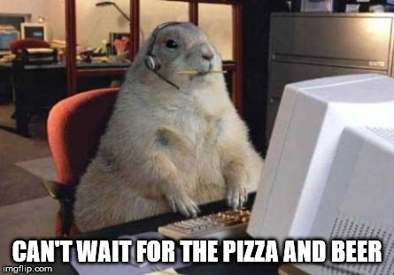 Call Center Animal | CAN'T WAIT FOR THE PIZZA AND BEER | image tagged in call center animal | made w/ Imgflip meme maker