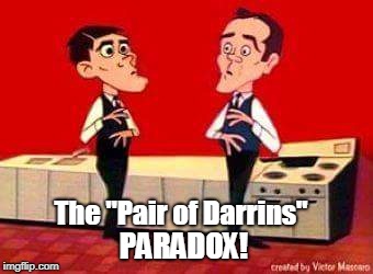 This Generation won't understand | The "Pair of Darrins"; PARADOX! | image tagged in funny,classics,tv show,magic | made w/ Imgflip meme maker
