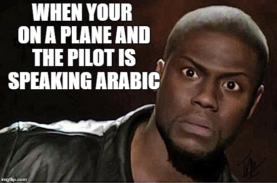 Kevin Hart | WHEN YOUR ON A PLANE AND THE PILOT IS SPEAKING ARABIC | image tagged in memes,kevin hart | made w/ Imgflip meme maker