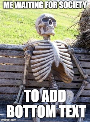 Rise Up! | ME WAITING FOR SOCIETY; TO ADD BOTTOM TEXT | image tagged in memes,waiting skeleton,gangweed,rise up gamers,society | made w/ Imgflip meme maker