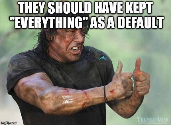 Sylvester Stallone Thumbs Up | THEY SHOULD HAVE KEPT "EVERYTHING" AS A DEFAULT | image tagged in sylvester stallone thumbs up | made w/ Imgflip meme maker