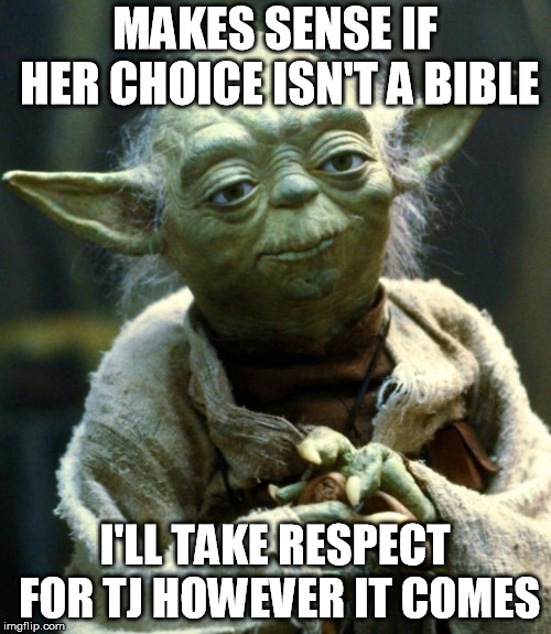 Star Wars Yoda Meme | MAKES SENSE IF HER CHOICE ISN'T A BIBLE I'LL TAKE RESPECT FOR TJ HOWEVER IT COMES | image tagged in memes,star wars yoda | made w/ Imgflip meme maker
