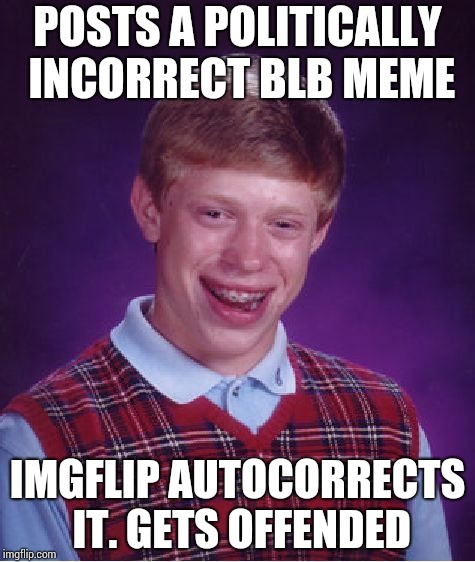 Bad Luck Brian Meme | POSTS A POLITICALLY INCORRECT BLB MEME; IMGFLIP AUTOCORRECTS IT. GETS OFFENDED | image tagged in memes,bad luck brian | made w/ Imgflip meme maker