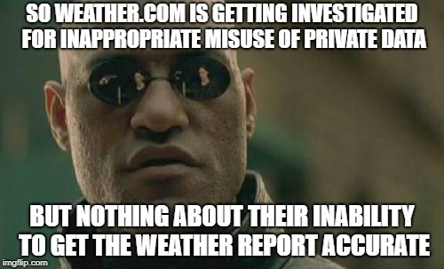 Matrix Morpheus Meme | SO WEATHER.COM IS GETTING INVESTIGATED FOR INAPPROPRIATE MISUSE OF PRIVATE DATA; BUT NOTHING ABOUT THEIR INABILITY TO GET THE WEATHER REPORT ACCURATE | image tagged in memes,matrix morpheus | made w/ Imgflip meme maker