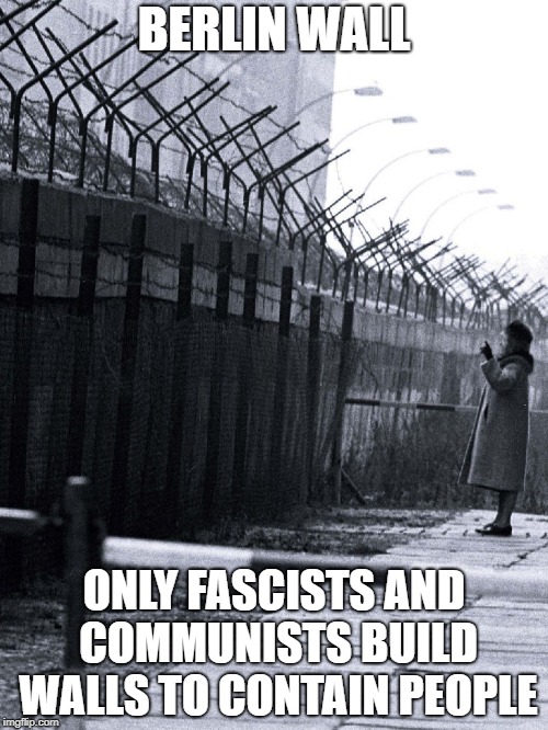 Trump's Big Wall |  BERLIN WALL; ONLY FASCISTS AND COMMUNISTS BUILD WALLS TO CONTAIN PEOPLE | image tagged in trump wall | made w/ Imgflip meme maker