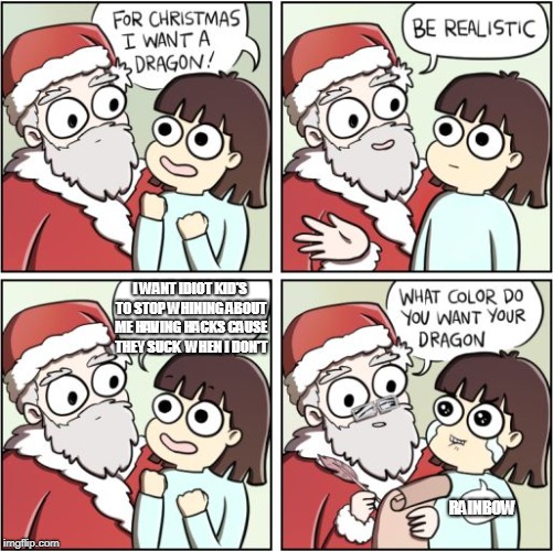 For Christmas I Want a Dragon | I WANT IDIOT KID'S TO STOP WHINING ABOUT ME HAVING HACKS CAUSE THEY SUCK  WHEN I DON'T; RAINBOW | image tagged in for christmas i want a dragon | made w/ Imgflip meme maker