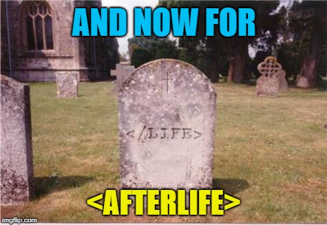 AND NOW FOR <AFTERLIFE> | made w/ Imgflip meme maker