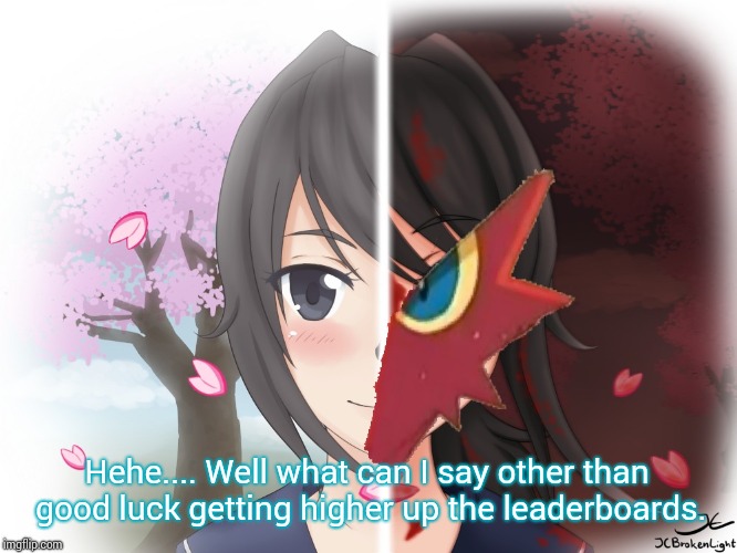 Yandere Blaziken | Hehe.... Well what can I say other than good luck getting higher up the leaderboards. | image tagged in yandere blaziken | made w/ Imgflip meme maker