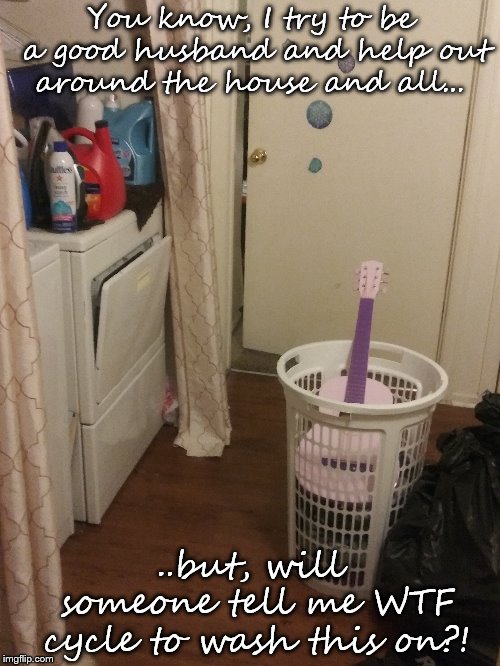 Laundry with kids. | You know, I try to be a good husband and help out around the house and all... ..but, will someone tell me WTF cycle to wash this on?! | image tagged in kids these days | made w/ Imgflip meme maker