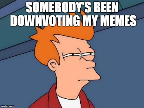 You Know Who You Are. :D | SOMEBODY'S BEEN DOWNVOTING MY MEMES | image tagged in memes,futurama fry,politics,political meme,imgflip users | made w/ Imgflip meme maker
