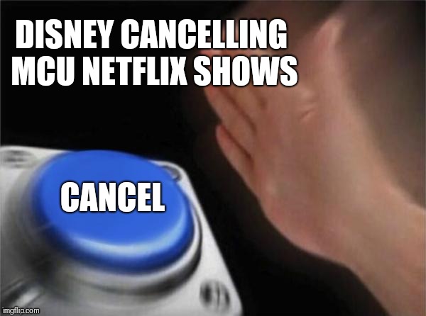 Blank Nut Button | DISNEY CANCELLING MCU NETFLIX SHOWS; CANCEL | image tagged in memes,blank nut button | made w/ Imgflip meme maker